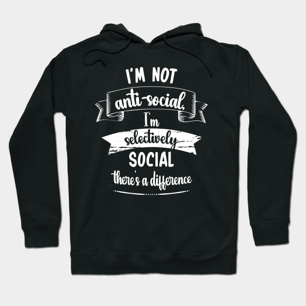 I'm Not Anti-social I'm Selectively Social There's A Difference,funny saying Hoodie by printalpha-art